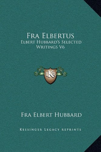 Fra Elbertus: Elbert Hubbard's Selected Writings V6 (9781169338753) by Hubbard, Fra Elbert