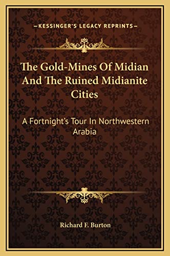 The Gold-Mines Of Midian And The Ruined Midianite Cities: A Fortnight's Tour In Northwestern Arabia (9781169339217) by Burton, Richard F