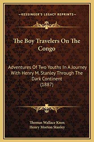 The Boy Travelers On The Congo: Adventures Of Two Youths In A Journey With Henry M. Stanley Through The Dark Continent (1887) (9781169347816) by Knox, Thomas Wallace; Stanley, Henry Morton