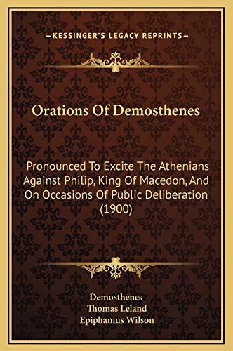 Orations Of Demosthenes: Pronounced To Excite The Athenians Against Philip, King Of Macedon, And On Occasions Of Public Deliberation (1900) (9781169350274) by Demosthenes