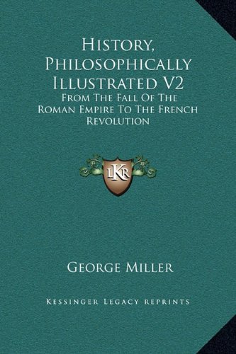 History, Philosophically Illustrated V2: From The Fall Of The Roman Empire To The French Revolution (9781169353855) by Miller, George