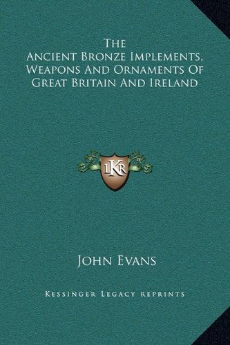 The Ancient Bronze Implements, Weapons And Ornaments Of Great Britain And Ireland (9781169355910) by Evans, John