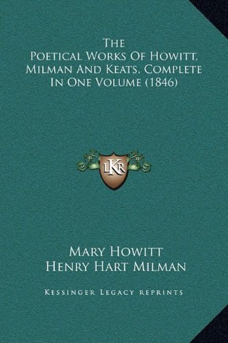 The Poetical Works Of Howitt, Milman And Keats, Complete In One Volume (1846) (9781169356078) by Howitt, Mary; Milman, Henry Hart; Keats, John