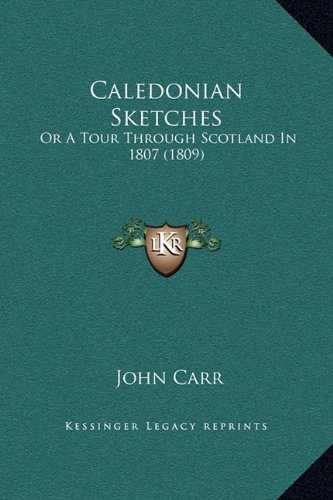 Caledonian Sketches: Or A Tour Through Scotland In 1807 (1809) (9781169360136) by Carr, John