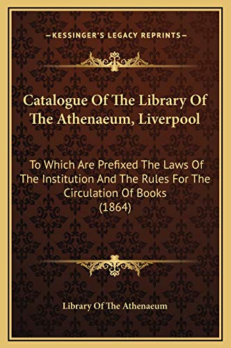 9781169364103: Catalogue Of The Library Of The Athenaeum, Liverpool: To Which Are Prefixed The Laws Of The Institution And The Rules For The Circulation Of Books (1864)