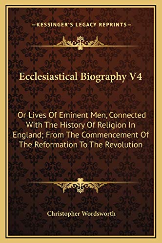Ecclesiastical Biography V4: Or Lives Of Eminent Men, Connected With The History Of Religion In England; From The Commencement Of The Reformation To The Revolution (9781169372498) by Wordsworth, Christopher