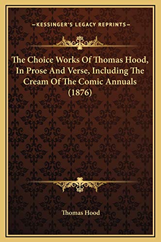 The Choice Works Of Thomas Hood, In Prose And Verse, Including The Cream Of The Comic Annuals (1876) (9781169376052) by Hood, Thomas