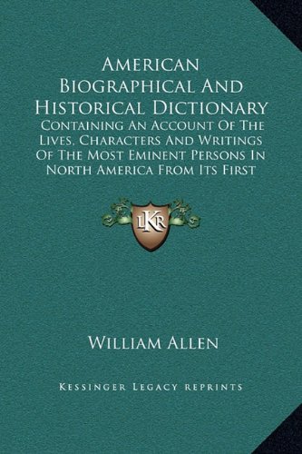 American Biographical And Historical Dictionary: Containing An Account Of The Lives, Characters And Writings Of The Most Eminent Persons In North America From Its First Settlement (1832) (9781169377592) by Allen, William
