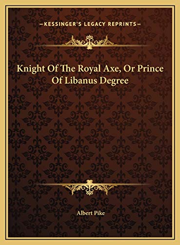 Knight Of The Royal Axe, Or Prince Of Libanus Degree (9781169379749) by Pike, Albert