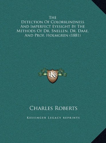 The Detection Of Colorblindness And Imperfect Eyesight By The Methods Of Dr. Snellen, Dr. Daae, And Prof. Holmgren (1881) (9781169383890) by Roberts, Charles