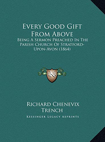 Every Good Gift From Above: Being A Sermon Preached In The Parish Church Of Stratford-Upon-Avon (1864) (9781169384569) by Trench, Richard Chenevix