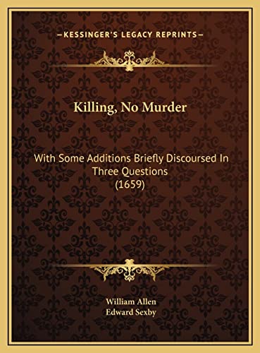 Killing, No Murder: With Some Additions Briefly Discoursed In Three Questions (1659) (9781169385757) by Allen, William; Sexby, Edward