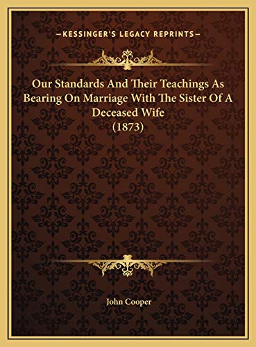 Our Standards And Their Teachings As Bearing On Marriage With The Sister Of A Deceased Wife (1873) (9781169392021) by Cooper, John