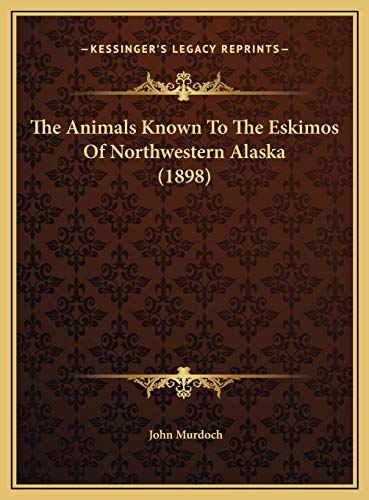 The Animals Known To The Eskimos Of Northwestern Alaska (1898) (9781169393776) by Murdoch, John