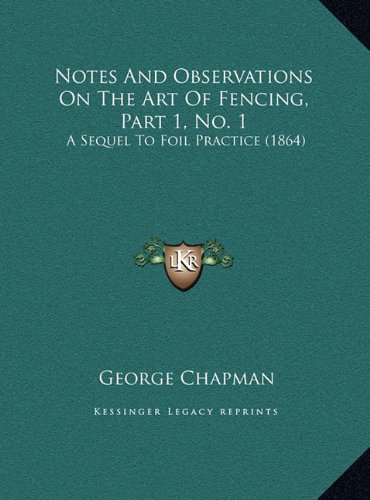 Notes And Observations On The Art Of Fencing, Part 1, No. 1: A Sequel To Foil Practice (1864) (9781169402812) by Chapman, George