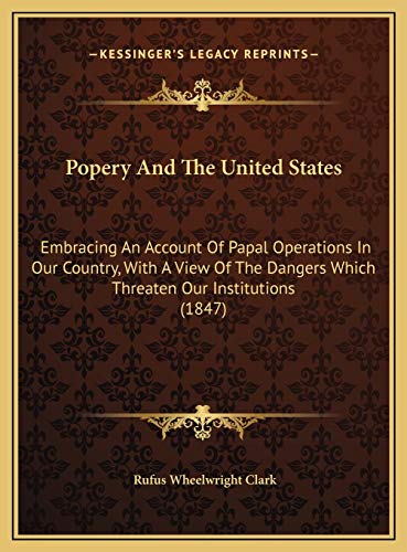 Popery And The United States: Embracing An Account Of Papal Operations In Our Country, With A View Of The Dangers Which Threaten Our Institutions (1847) (9781169404588) by Clark, Rufus Wheelwright