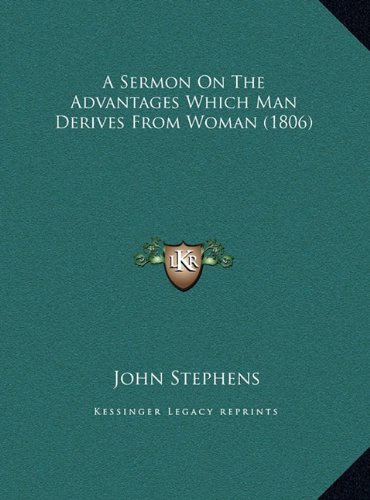 A Sermon On The Advantages Which Man Derives From Woman (1806) (9781169406537) by Stephens, John