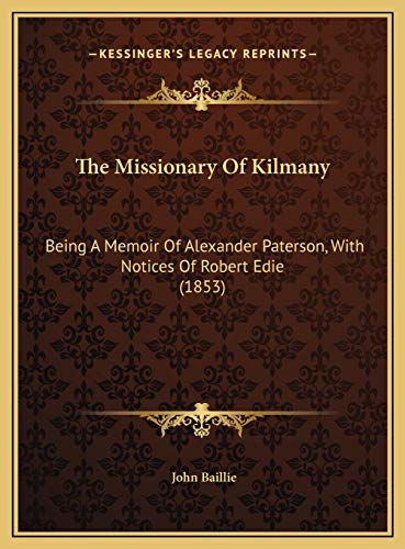 The Missionary Of Kilmany: Being A Memoir Of Alexander Paterson, With Notices Of Robert Edie (1853) (9781169410237) by Baillie, John