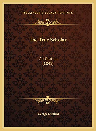 The True Scholar: An Oration (1845) (9781169410657) by Duffield, George