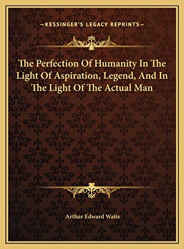 The Perfection Of Humanity In The Light Of Aspiration, Legend, And In The Light Of The Actual Man (9781169415928) by Waite, Arthur Edward