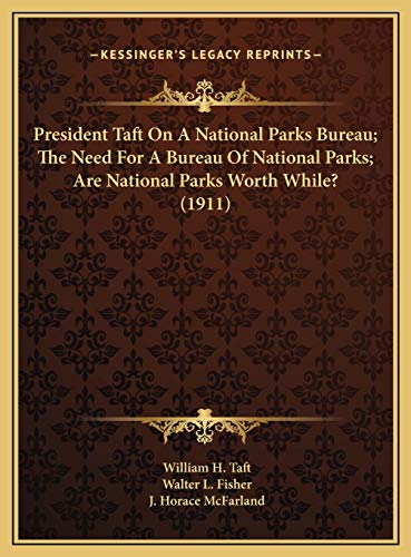 President Taft On A National Parks Bureau; The Need For A Bureau Of National Parks; Are National Parks Worth While? (1911) (9781169418004) by Taft, William H.; Fisher, Walter L.; McFarland, J. Horace