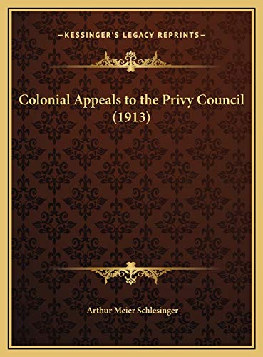 Colonial Appeals to the Privy Council (1913) (9781169421776) by Schlesinger, Arthur Meier Sr.