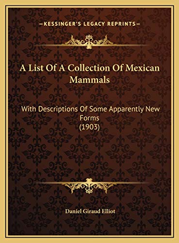 A List Of A Collection Of Mexican Mammals: With Descriptions Of Some Apparently New Forms (1903) (9781169422773) by Elliot, Daniel Giraud