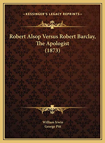 Robert Alsop Versus Robert Barclay, The Apologist (1873) (9781169425750) by Irwin, William