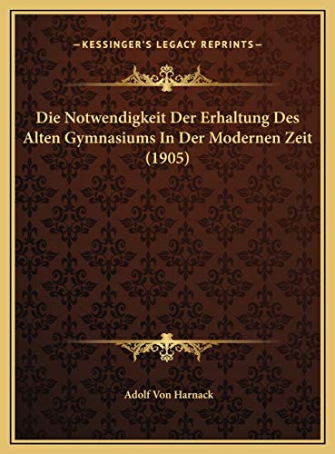 Die Notwendigkeit Der Erhaltung Des Alten Gymnasiums In Der Modernen Zeit (1905) (German Edition) (9781169430952) by Harnack, Adolf Von