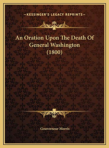An Oration Upon The Death Of General Washington (1800) (9781169434936) by Morris, Gouverneur
