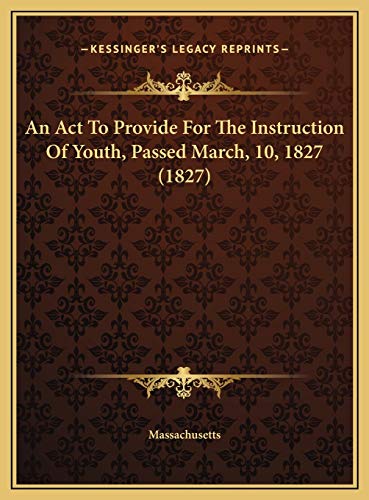 An Act To Provide For The Instruction Of Youth, Passed March, 10, 1827 (1827) (9781169437357) by Massachusetts