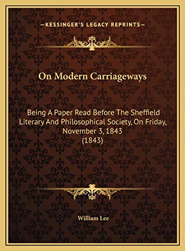 On Modern Carriageways: Being A Paper Read Before The Sheffield Literary And Philosophical Society, On Friday, November 3, 1843 (1843) (9781169438415) by Lee, William