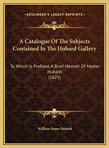 9781169440777: A Catalogue Of The Subjects Contained In The Hubard Gallery: To Which Is Prefixed, A Brief Memoir Of Master Hubard (1825)