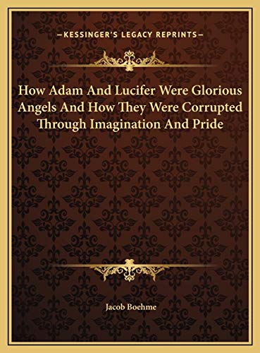 How Adam And Lucifer Were Glorious Angels And How They Were Corrupted Through Imagination And Pride (9781169451919) by Boehme, Jacob