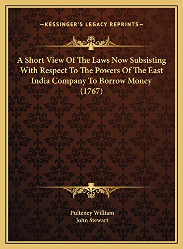 A Short View Of The Laws Now Subsisting With Respect To The Powers Of The East India Company To Borrow Money (1767) (9781169454101) by William, Pulteney; Stewart, John