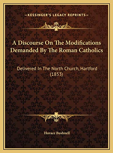 A Discourse On The Modifications Demanded By The Roman Catholics: Delivered In The North Church, Hartford (1853) (9781169455559) by Bushnell, Horace
