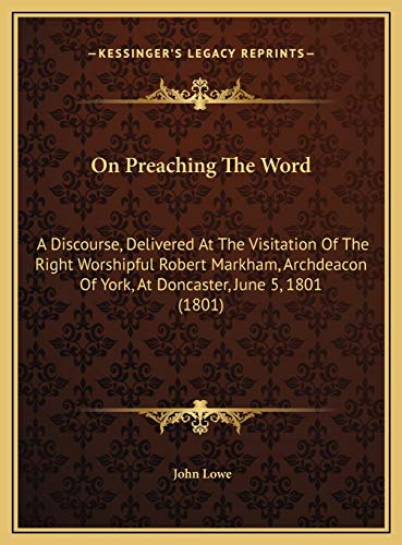 On Preaching The Word: A Discourse, Delivered At The Visitation Of The Right Worshipful Robert Markham, Archdeacon Of York, At Doncaster, June 5, 1801 (1801) (9781169455900) by Lowe, John