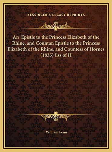 An Epistle to the Princess Elizabeth of the Rhine, and Countan Epistle to the Princess Elizabeth of the Rhine, and Countess of Hornes (1835) Ess of H (9781169456709) by Penn, William