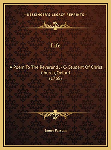 Life: A Poem To The Reverend J- C-, Student Of Christ Church, Oxford (1768) (9781169457478) by Parsons, James