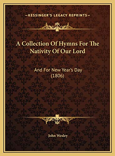 A Collection Of Hymns For The Nativity Of Our Lord: And For New Year's Day (1806) (9781169460348) by Wesley, John