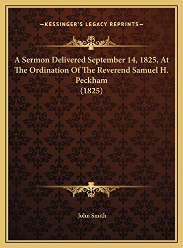 A Sermon Delivered September 14, 1825, At The Ordination Of The Reverend Samuel H. Peckham (1825) (9781169460669) by Smith, John