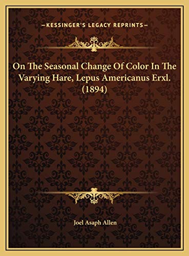 On The Seasonal Change Of Color In The Varying Hare, Lepus Americanus Erxl. (1894) (9781169462571) by Allen, Joel Asaph