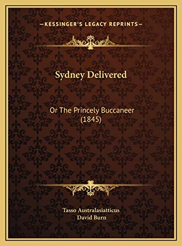 Sydney Delivered: Or The Princely Buccaneer (1845) (9781169464469) by Tasso Australasiatticus; Burn, David