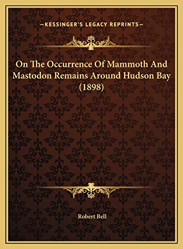 On The Occurrence Of Mammoth And Mastodon Remains Around Hudson Bay (1898) (9781169464995) by Bell, Robert