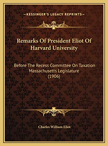 Remarks Of President Eliot Of Harvard University: Before The Recess Committee On Taxation Massachusetts Legislature (1906) (9781169465473) by Eliot, Charles William
