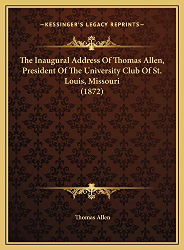 The Inaugural Address Of Thomas Allen, President Of The University Club Of St. Louis, Missouri (1872) (9781169465848) by Allen, Thomas