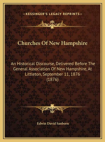 Churches Of New Hampshire: An Historical Discourse, Delivered Before The General Association Of New Hampshire, At Littleton, September 11, 1876 (1876) (9781169473867) by Sanborn, Edwin David