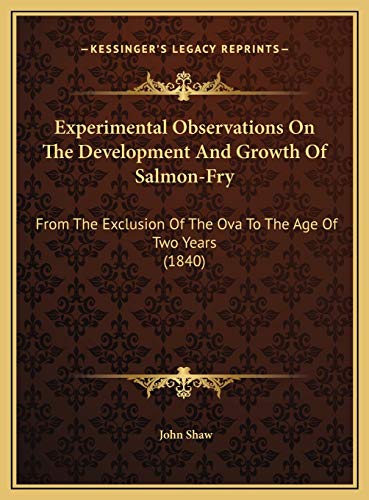 Experimental Observations On The Development And Growth Of Salmon-Fry: From The Exclusion Of The Ova To The Age Of Two Years (1840) (9781169479142) by Shaw, John