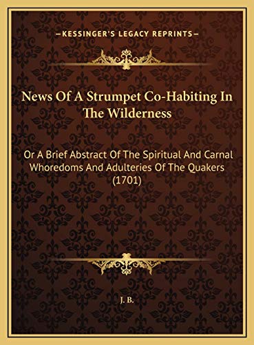 News Of A Strumpet Co-Habiting In The Wilderness: Or A Brief Abstract Of The Spiritual And Carnal Whoredoms And Adulteries Of The Quakers (1701) (9781169480230) by J B
