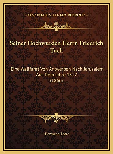 Seiner Hochwurden Herrn Friedrich Tuch: Eine Wallfahrt Von Antwerpen Nach Jerusalem Aus Dem Jahre 1517 (1866) (German Edition) (9781169485099) by Lotze, Hermann